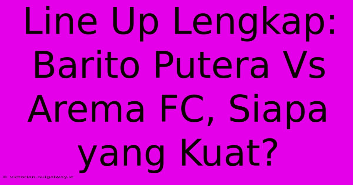 Line Up Lengkap: Barito Putera Vs Arema FC, Siapa Yang Kuat? 