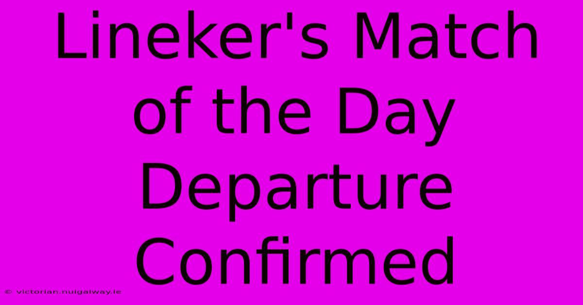 Lineker's Match Of The Day Departure Confirmed