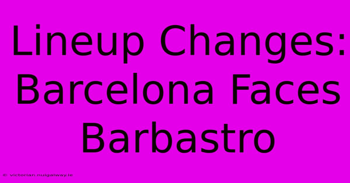 Lineup Changes: Barcelona Faces Barbastro