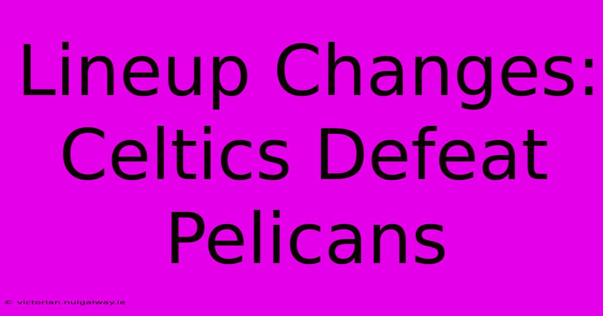 Lineup Changes: Celtics Defeat Pelicans