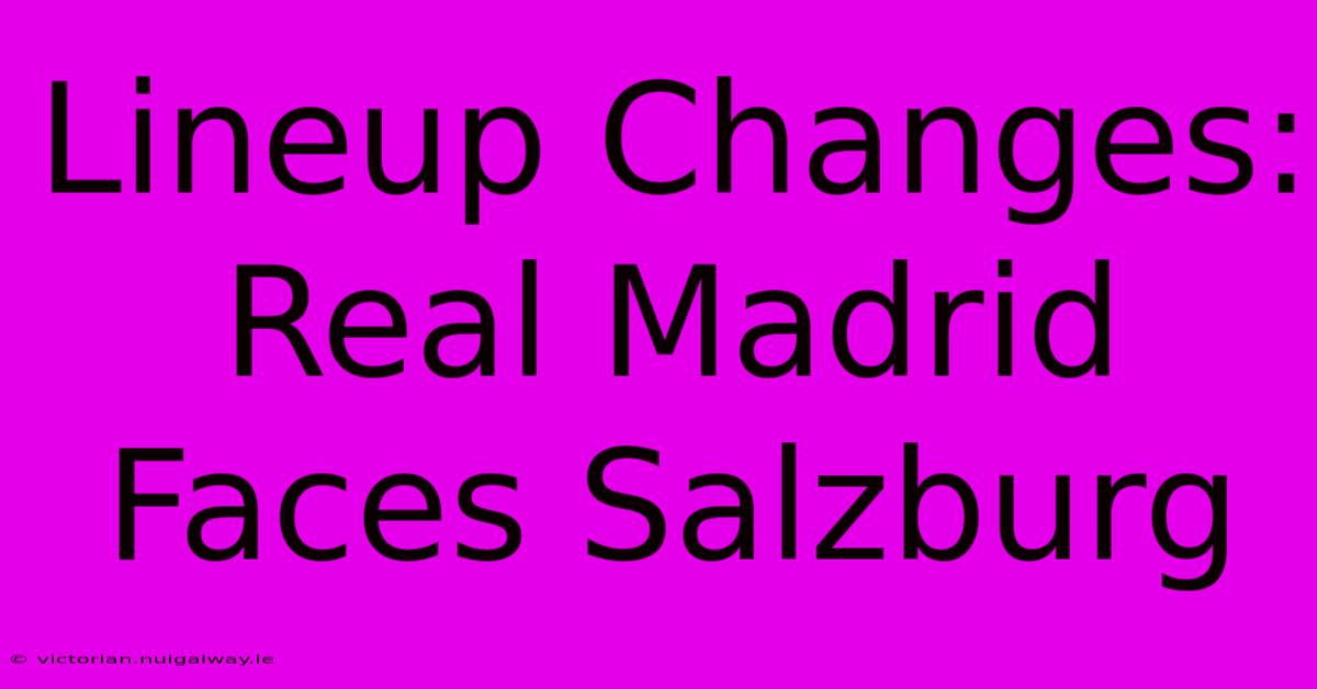 Lineup Changes: Real Madrid Faces Salzburg