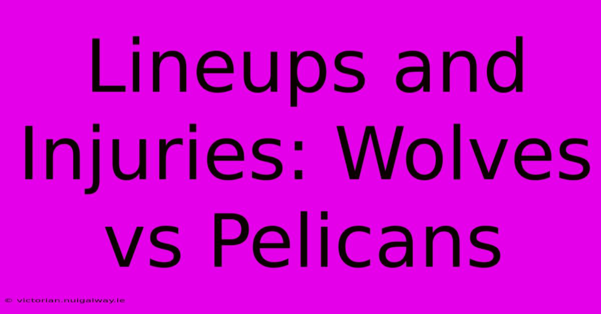 Lineups And Injuries: Wolves Vs Pelicans