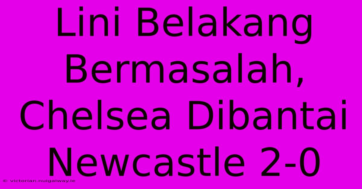 Lini Belakang Bermasalah, Chelsea Dibantai Newcastle 2-0