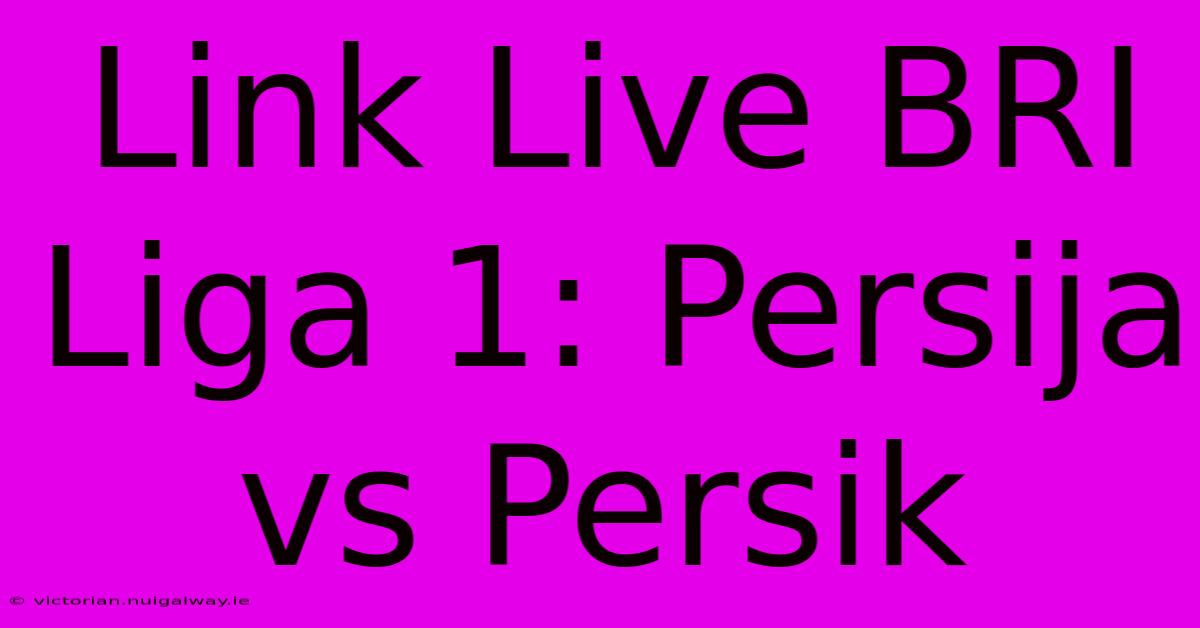 Link Live BRI Liga 1: Persija Vs Persik