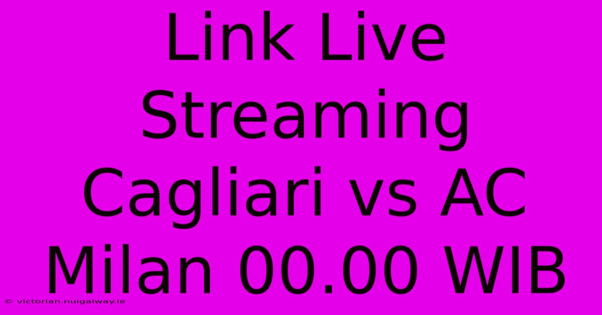 Link Live Streaming Cagliari Vs AC Milan 00.00 WIB 