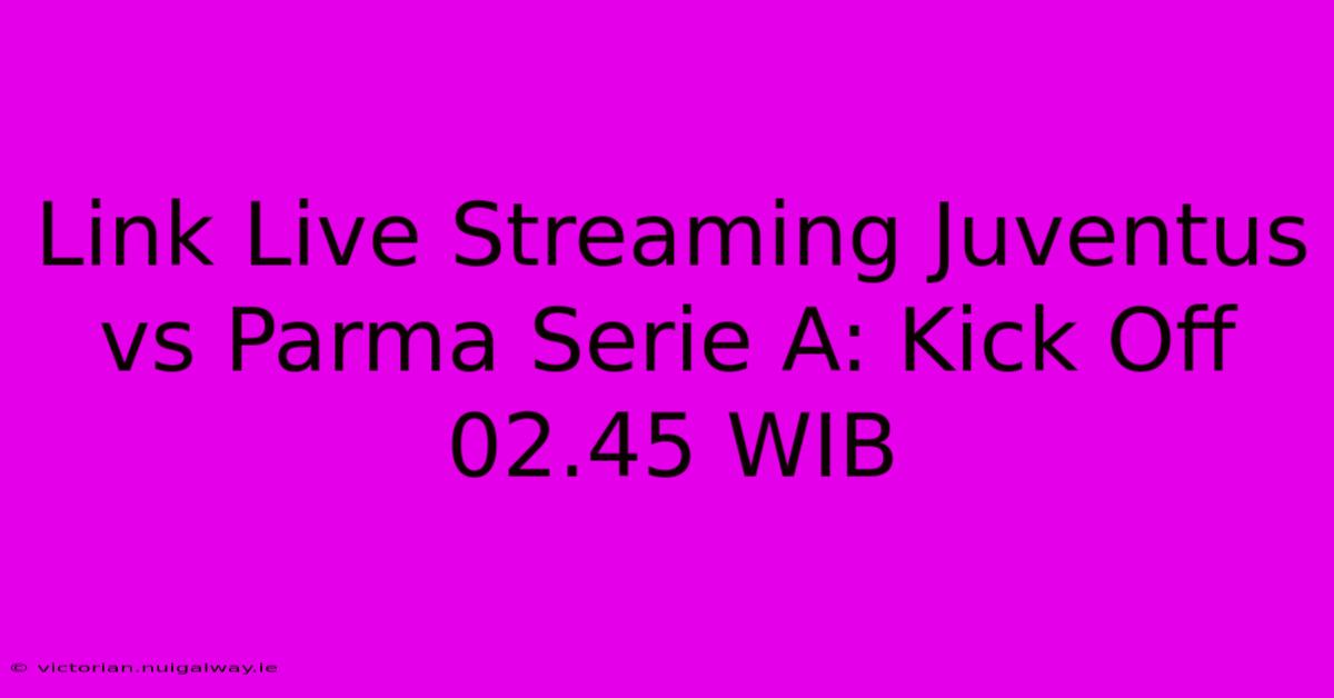 Link Live Streaming Juventus Vs Parma Serie A: Kick Off 02.45 WIB 