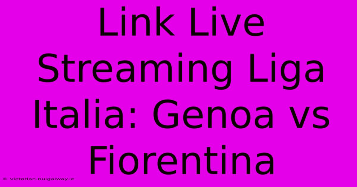 Link Live Streaming Liga Italia: Genoa Vs Fiorentina