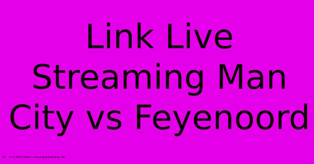 Link Live Streaming Man City Vs Feyenoord