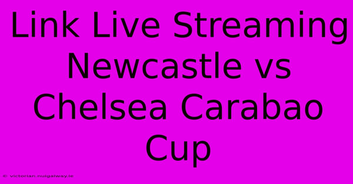 Link Live Streaming Newcastle Vs Chelsea Carabao Cup