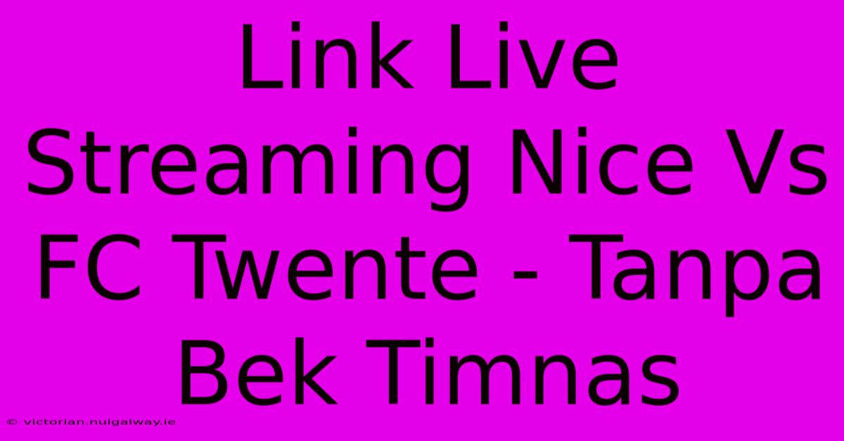 Link Live Streaming Nice Vs FC Twente - Tanpa Bek Timnas