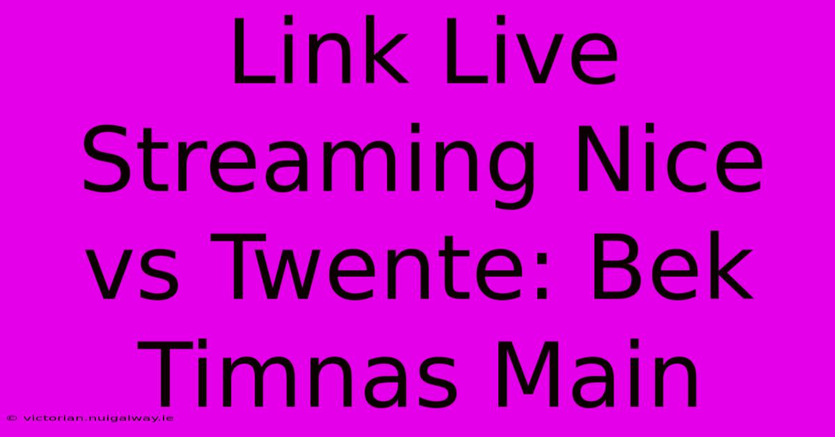 Link Live Streaming Nice Vs Twente: Bek Timnas Main