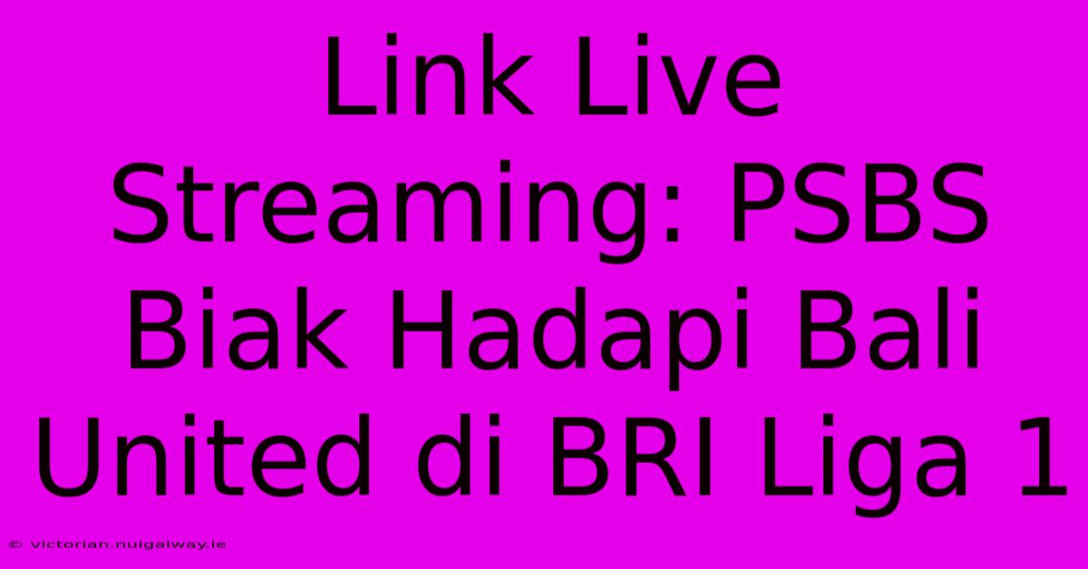 Link Live Streaming: PSBS Biak Hadapi Bali United Di BRI Liga 1