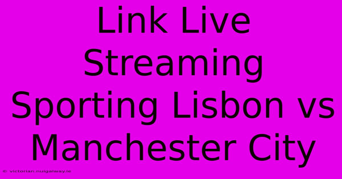 Link Live Streaming Sporting Lisbon Vs Manchester City