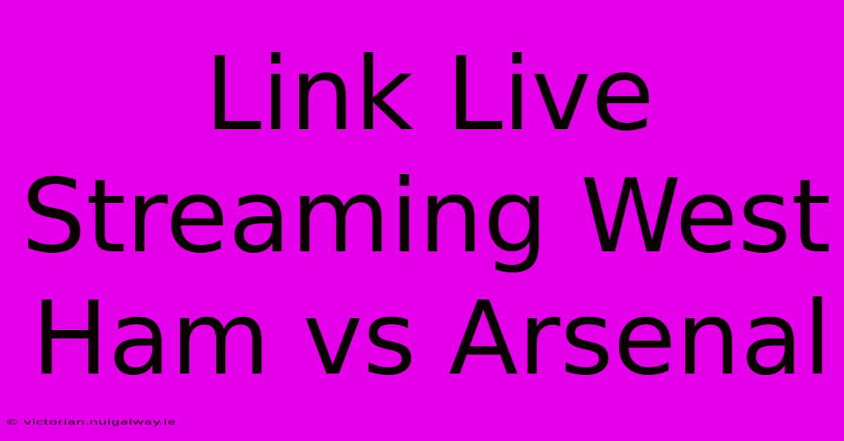 Link Live Streaming West Ham Vs Arsenal