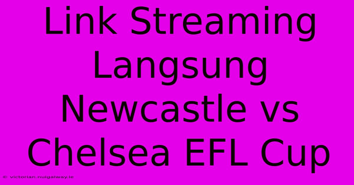 Link Streaming Langsung Newcastle Vs Chelsea EFL Cup