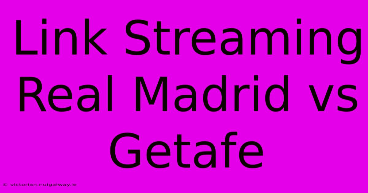 Link Streaming Real Madrid Vs Getafe