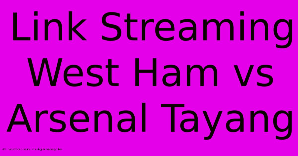 Link Streaming West Ham Vs Arsenal Tayang