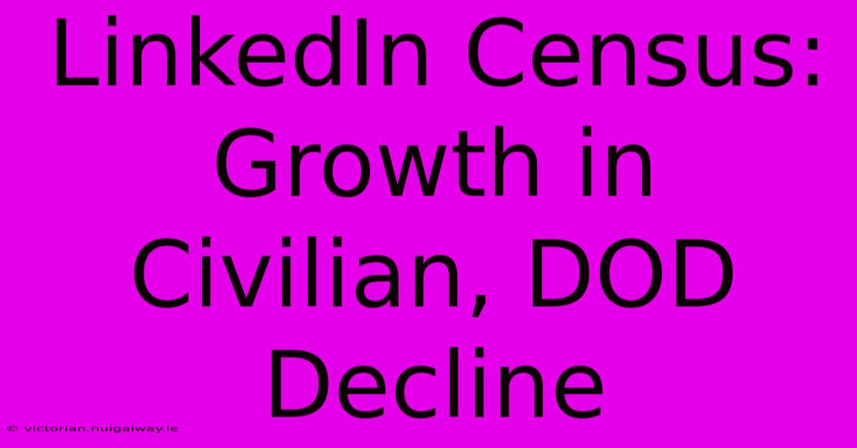 LinkedIn Census: Growth In Civilian, DOD Decline