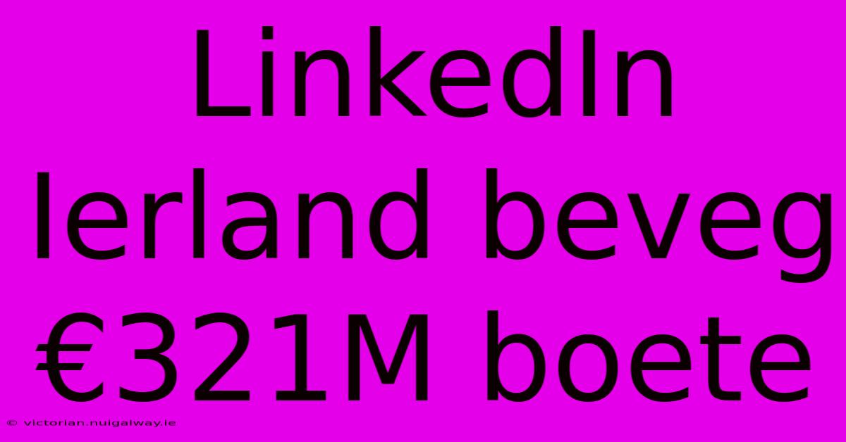 LinkedIn Ierland Beveg €321M Boete