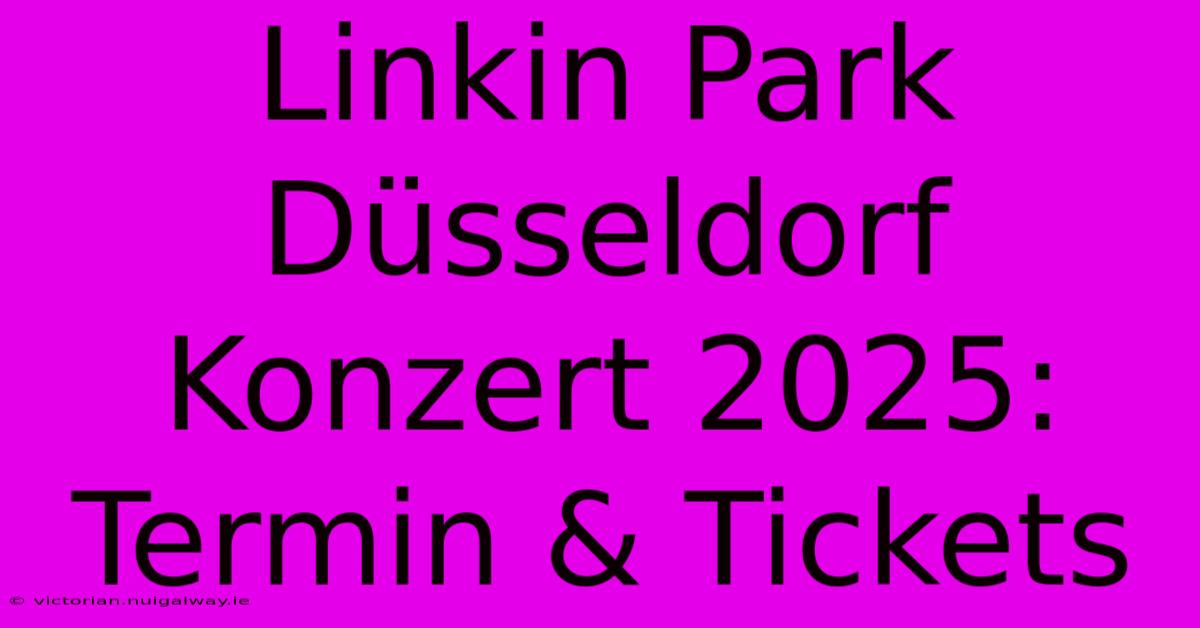 Linkin Park Düsseldorf Konzert 2025: Termin & Tickets