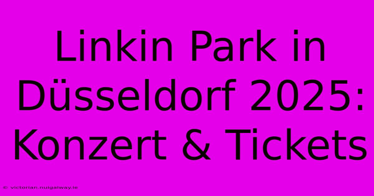 Linkin Park In Düsseldorf 2025: Konzert & Tickets 