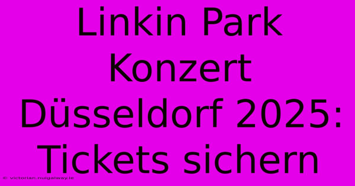 Linkin Park Konzert Düsseldorf 2025: Tickets Sichern