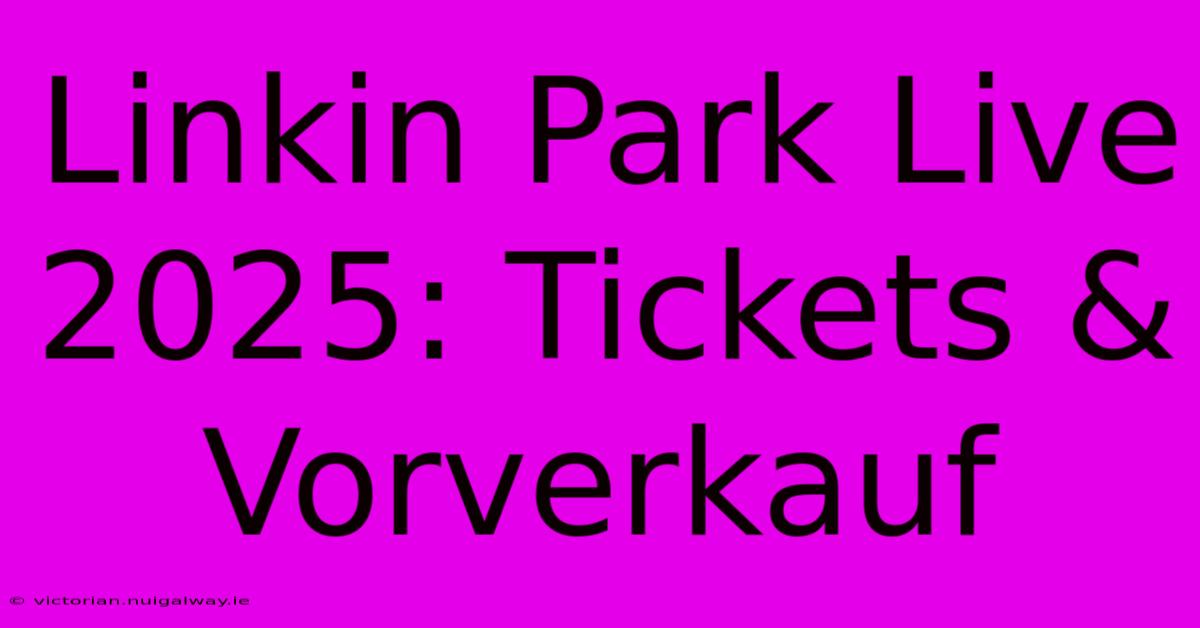 Linkin Park Live 2025: Tickets & Vorverkauf