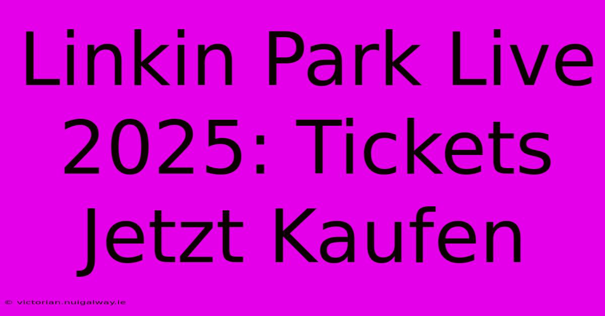 Linkin Park Live 2025: Tickets Jetzt Kaufen