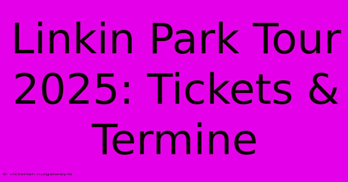 Linkin Park Tour 2025: Tickets & Termine