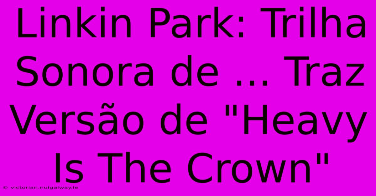 Linkin Park: Trilha Sonora De ... Traz Versão De 