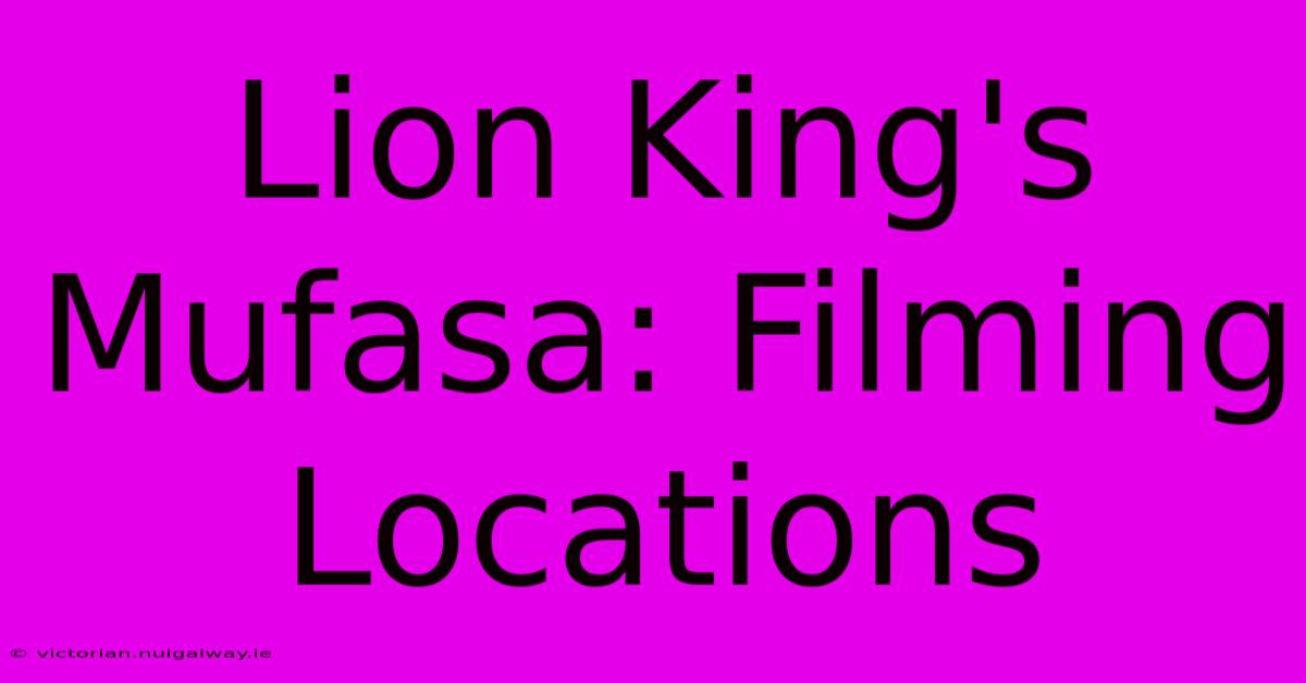 Lion King's Mufasa: Filming Locations