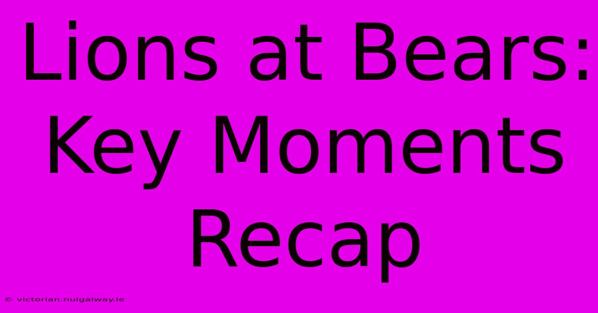 Lions At Bears: Key Moments Recap