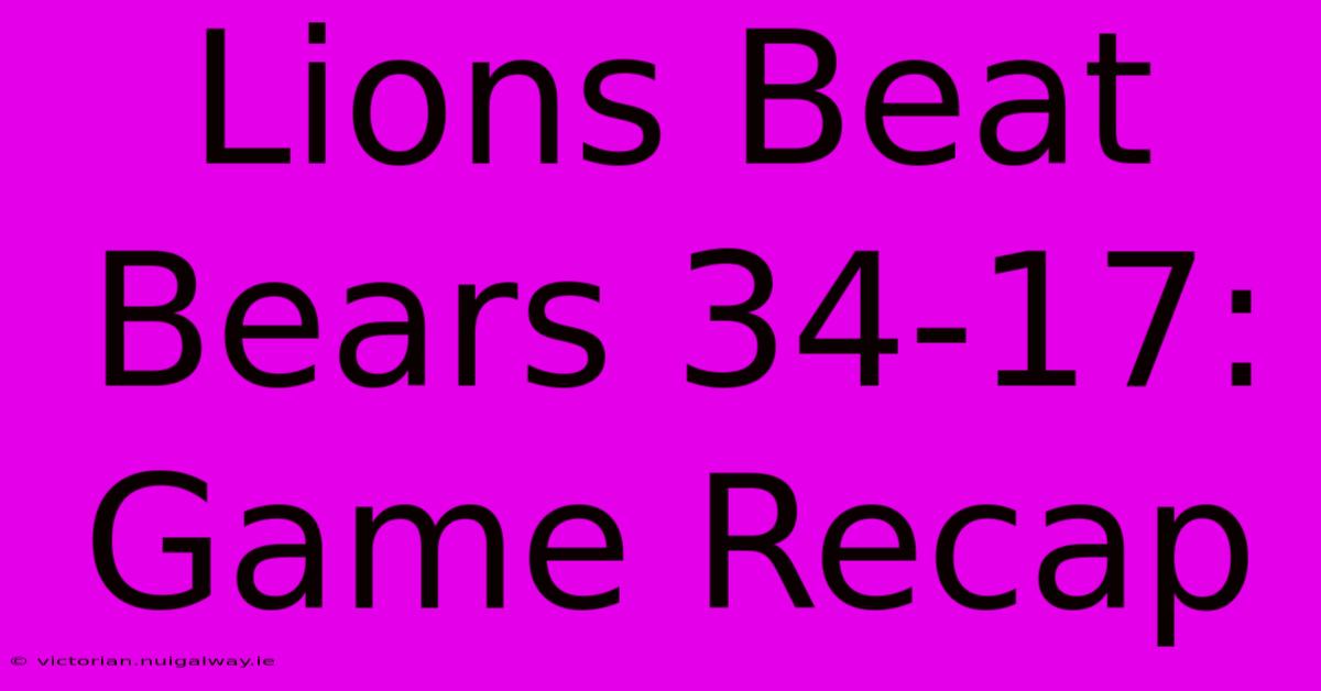 Lions Beat Bears 34-17: Game Recap