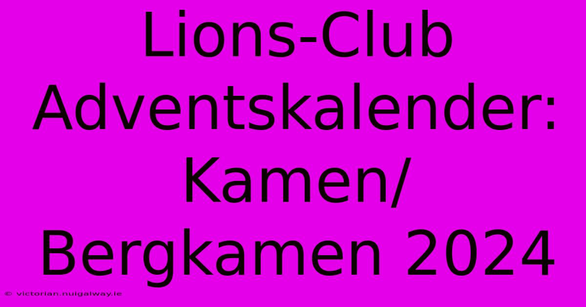 Lions-Club Adventskalender: Kamen/Bergkamen 2024