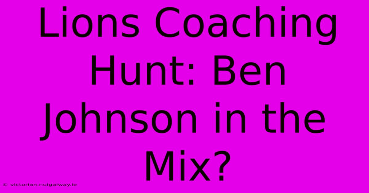 Lions Coaching Hunt: Ben Johnson In The Mix?