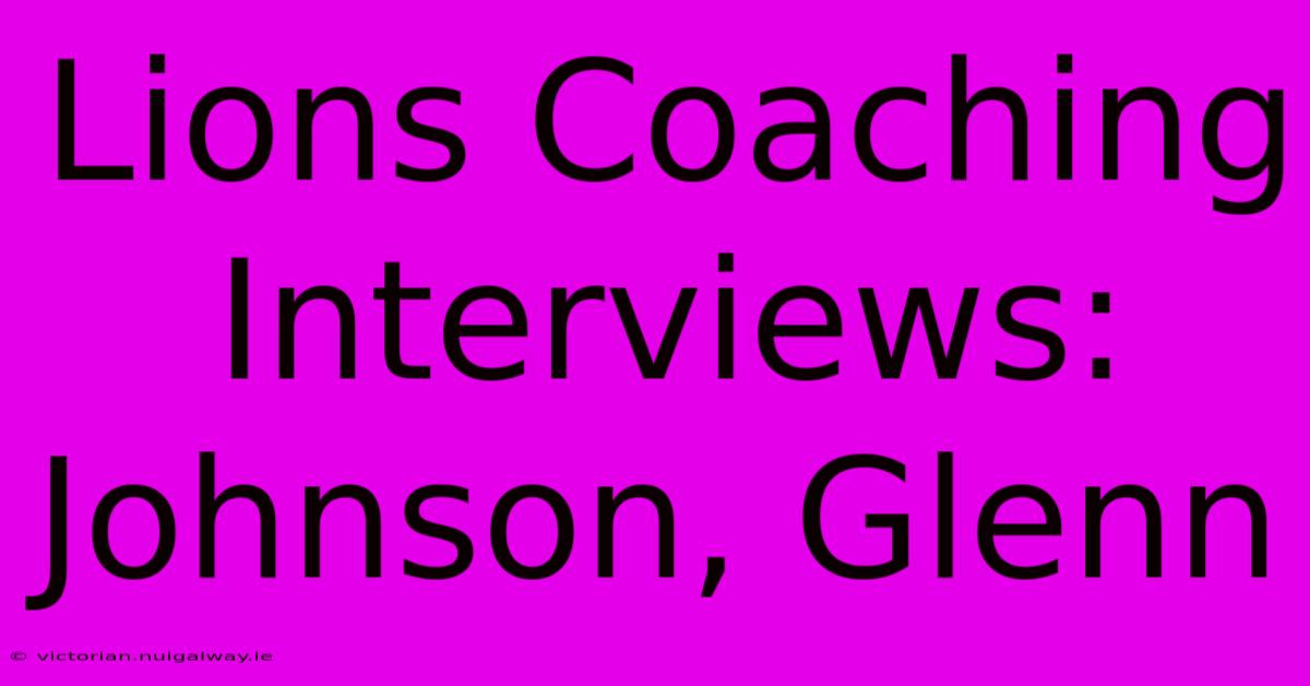 Lions Coaching Interviews: Johnson, Glenn