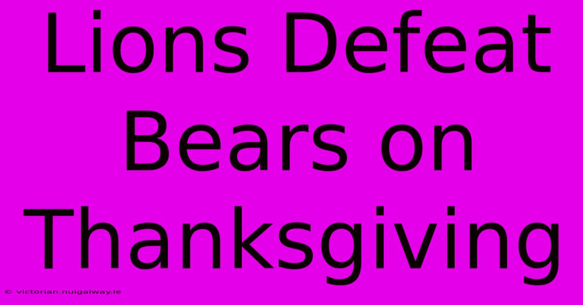 Lions Defeat Bears On Thanksgiving