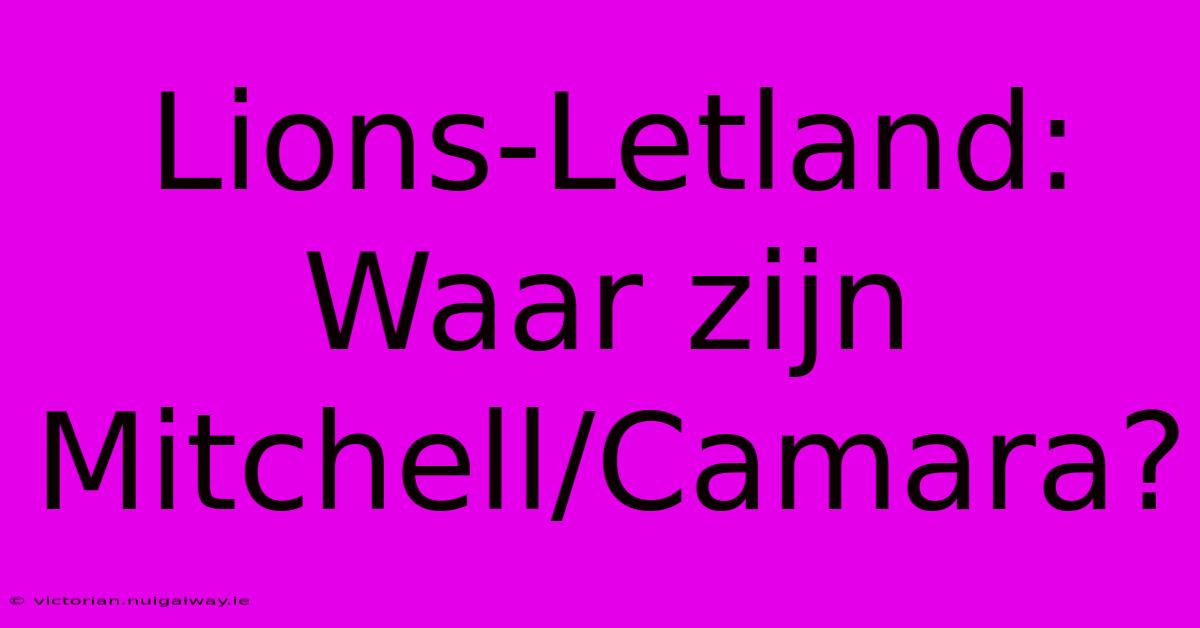 Lions-Letland: Waar Zijn Mitchell/Camara?