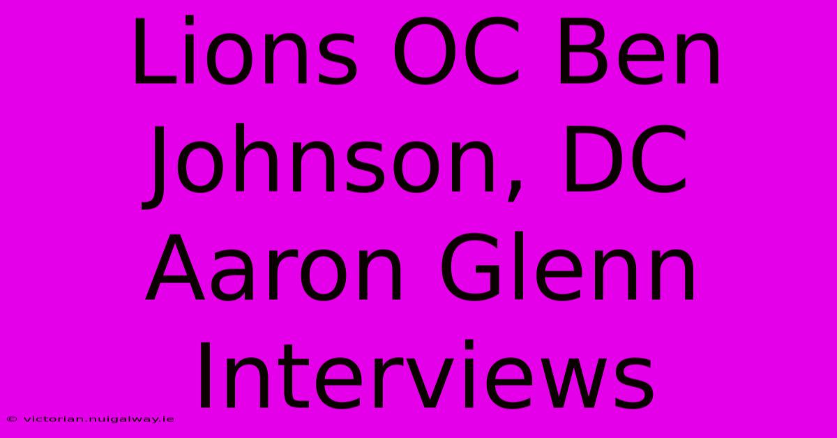 Lions OC Ben Johnson, DC Aaron Glenn Interviews