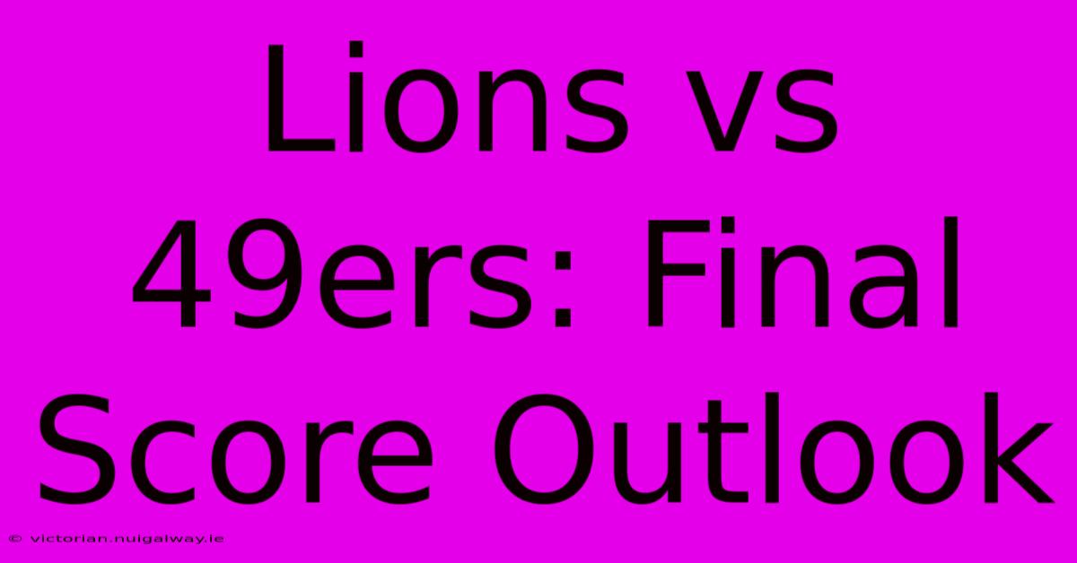 Lions Vs 49ers: Final Score Outlook