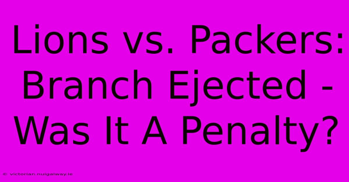 Lions Vs. Packers: Branch Ejected - Was It A Penalty?