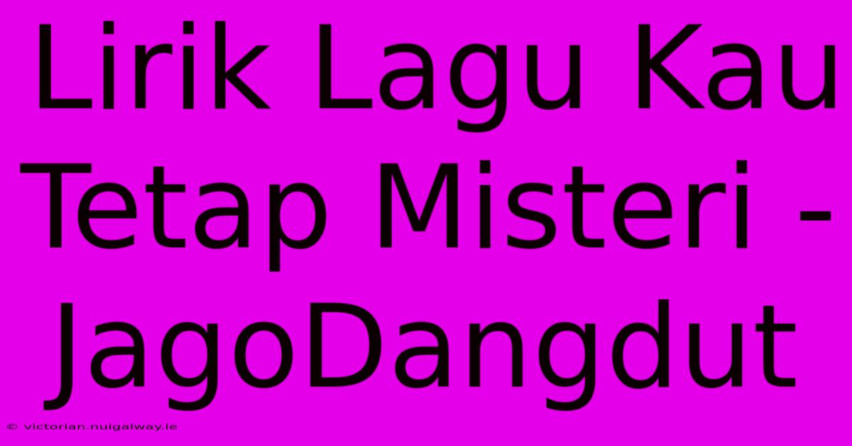 Lirik Lagu Kau Tetap Misteri - JagoDangdut