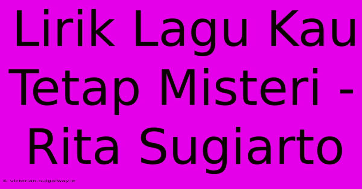 Lirik Lagu Kau Tetap Misteri - Rita Sugiarto