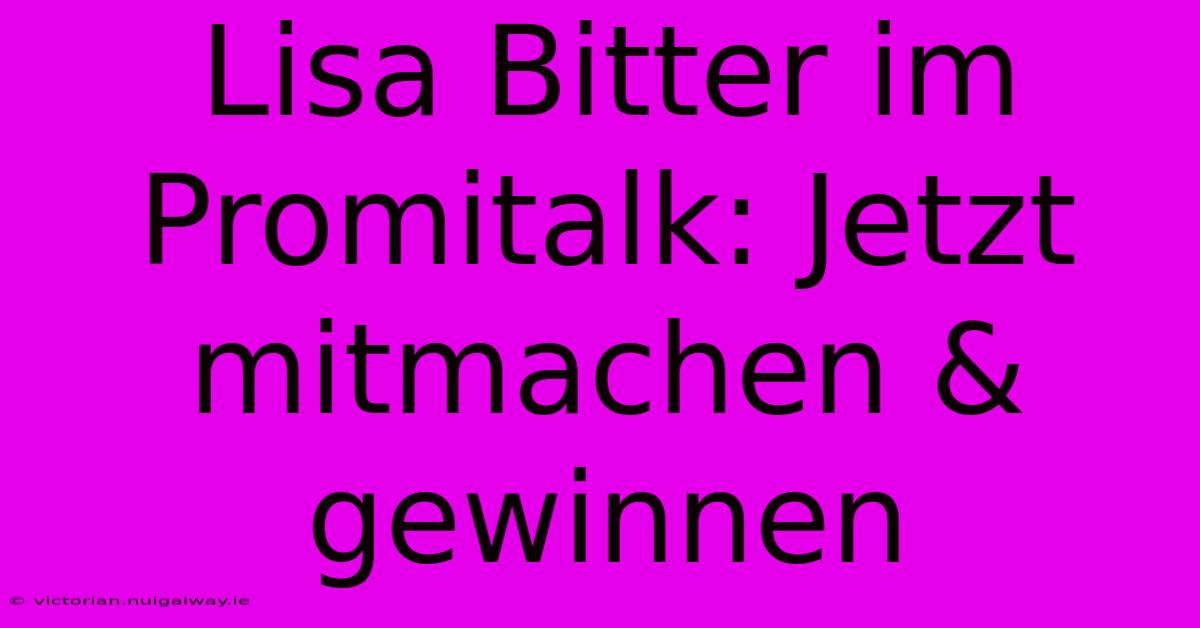 Lisa Bitter Im Promitalk: Jetzt Mitmachen & Gewinnen 