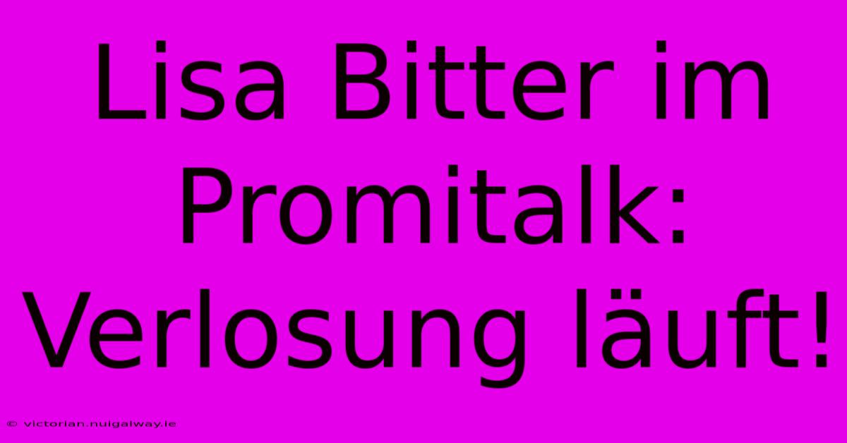 Lisa Bitter Im Promitalk: Verlosung Läuft!