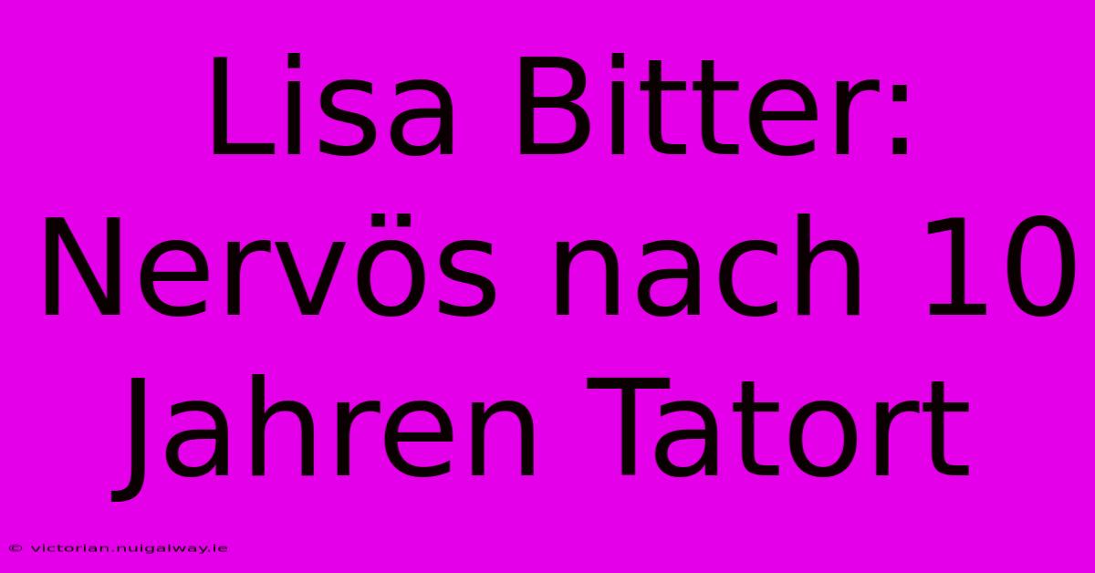 Lisa Bitter: Nervös Nach 10 Jahren Tatort