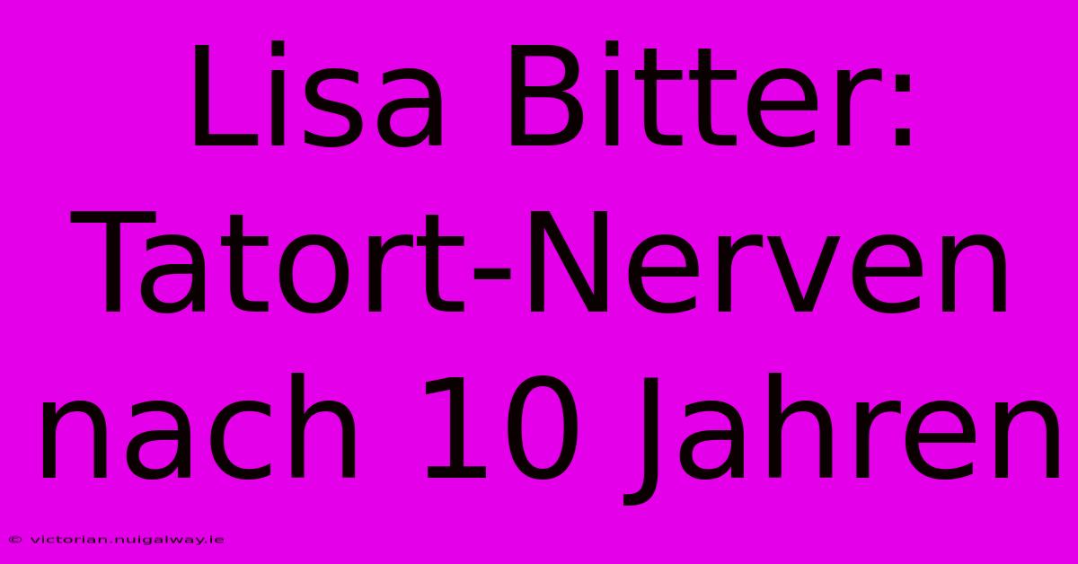 Lisa Bitter: Tatort-Nerven Nach 10 Jahren 