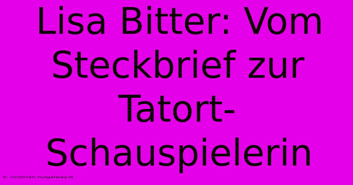 Lisa Bitter: Vom Steckbrief Zur Tatort-Schauspielerin