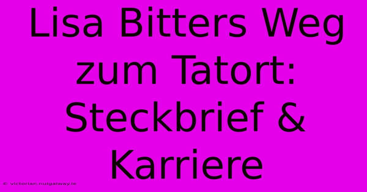 Lisa Bitters Weg Zum Tatort: Steckbrief & Karriere