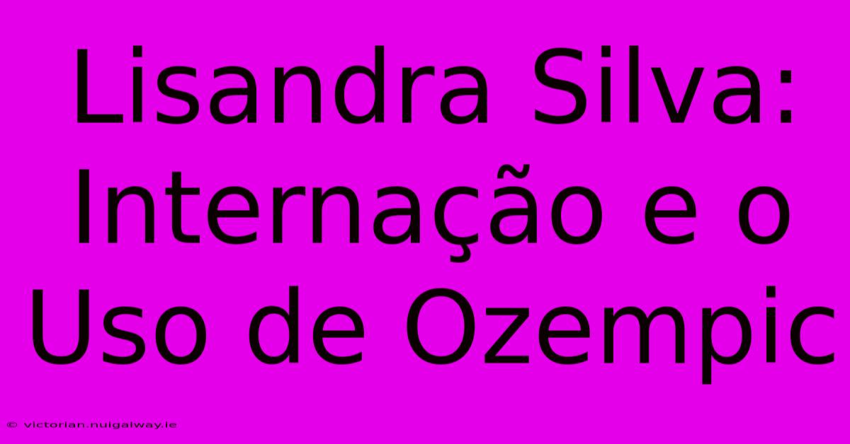 Lisandra Silva: Internação E O Uso De Ozempic